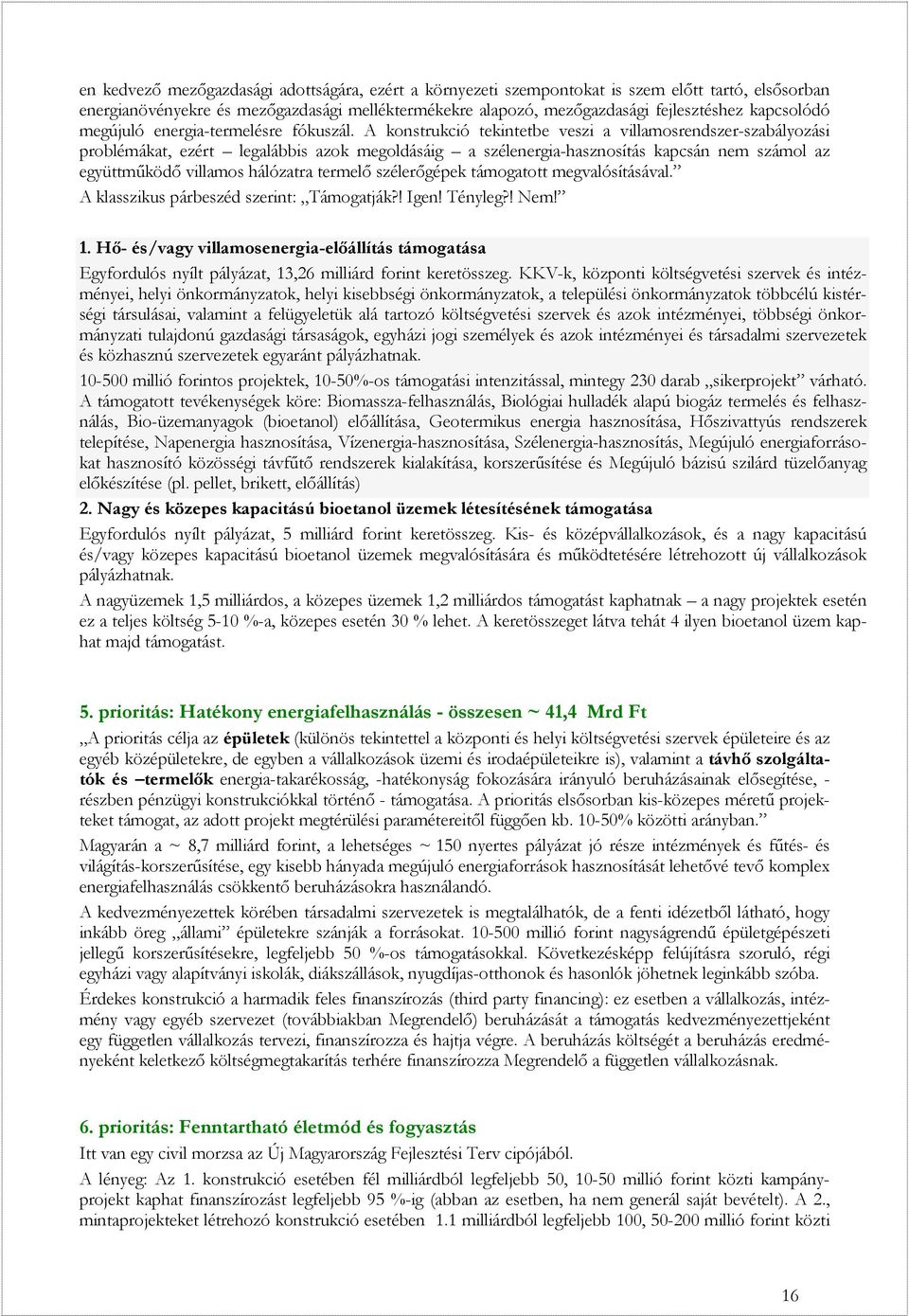 A konstrukció tekintetbe veszi a villamosrendszer-szabályozási problémákat, ezért legalábbis azok megoldásáig a szélenergia-hasznosítás kapcsán nem számol az együttműködő villamos hálózatra termelő