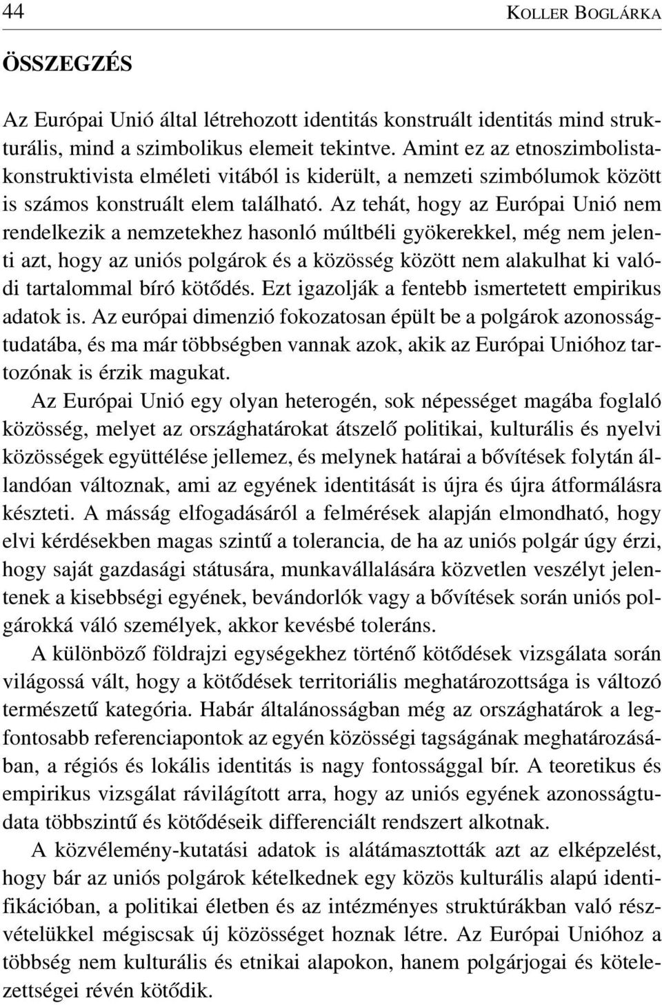 Az tehát, hogy az Európai Unió nem rendelkezik a nemzetekhez hasonló múltbéli gyökerekkel, még nem jelenti azt, hogy az uniós polgárok és a közösség között nem alakulhat ki valódi tartalommal bíró