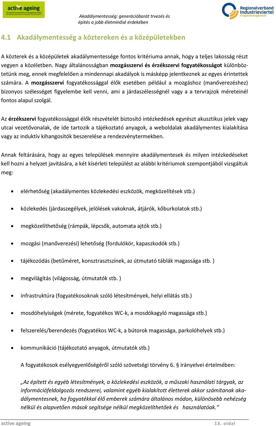 A mozgásszervi fogyatékossággal élők esetében például a mozgáshoz (manőverezéshez) bizonyos szélességet figyelembe kell venni, ami a járdaszélességnél vagy a a tervrajzok méreteinél fontos alapul