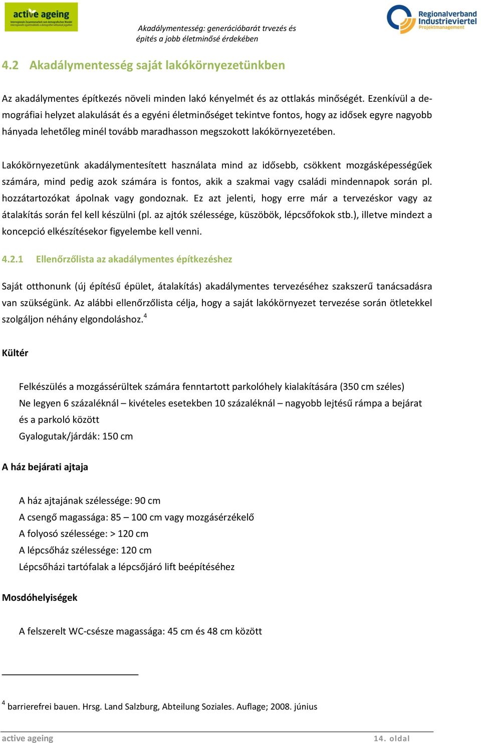 Lakókörnyezetünk akadálymentesített használata mind az idősebb, csökkent mozgásképességűek számára, mind pedig azok számára is fontos, akik a szakmai vagy családi mindennapok során pl.