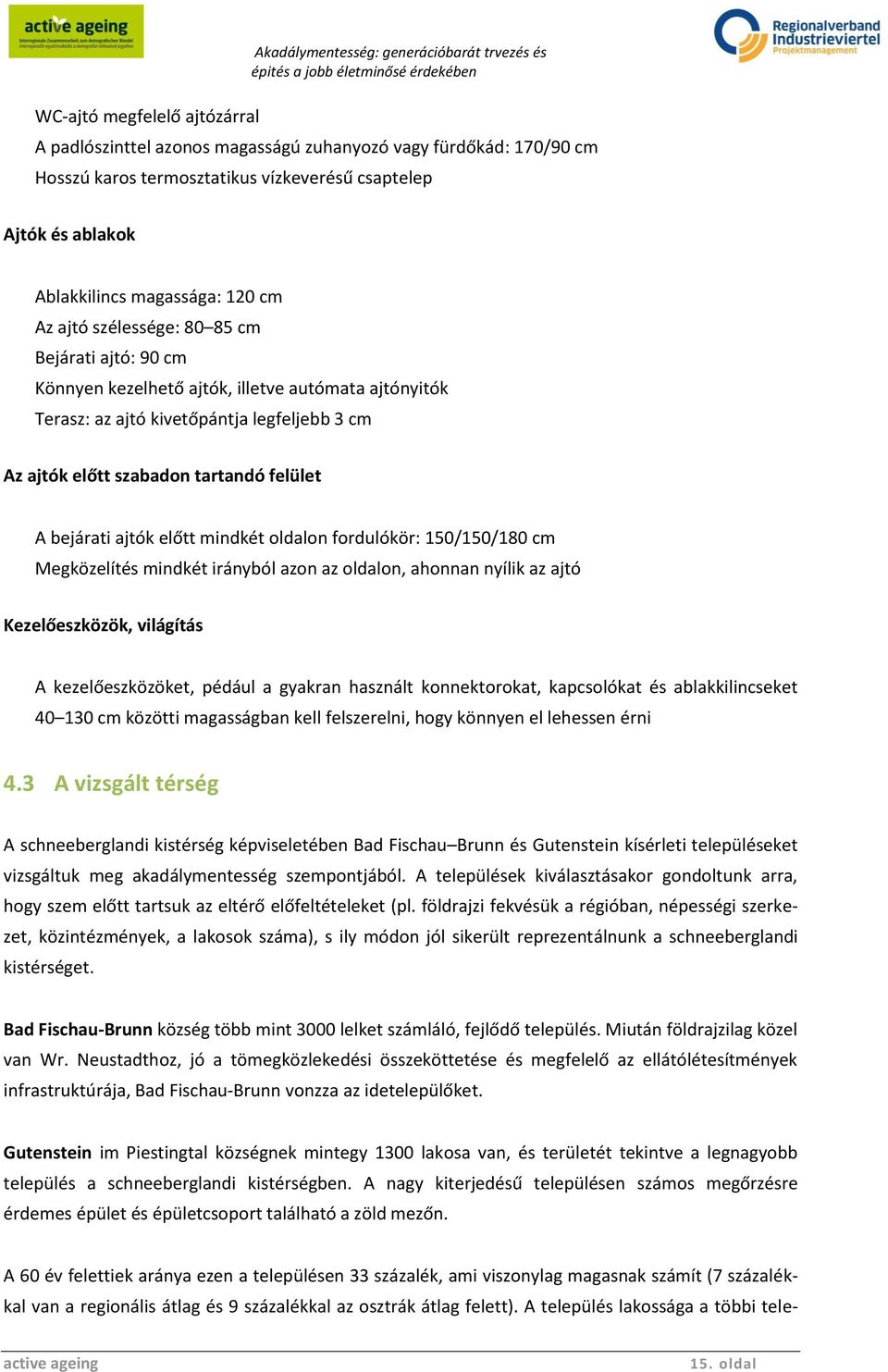 előtt szabadon tartandó felület A bejárati ajtók előtt mindkét oldalon fordulókör: 150/150/180 cm Megközelítés mindkét irányból azon az oldalon, ahonnan nyílik az ajtó Kezelőeszközök, világítás A
