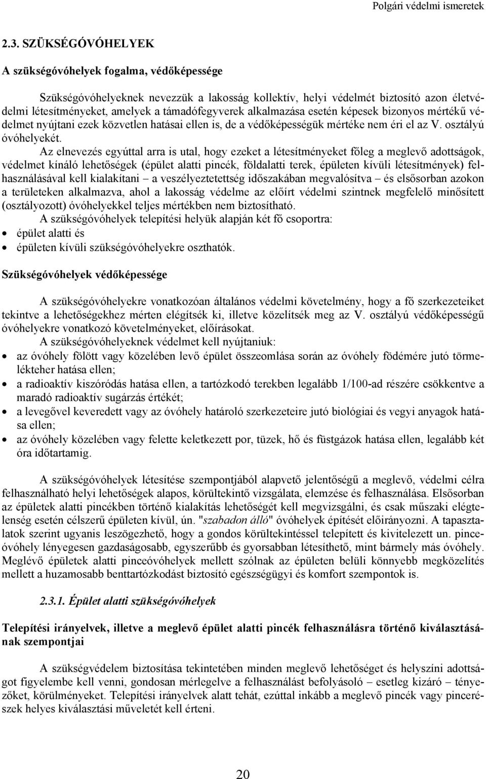 Az elnevezés egyúttal arra is utal, hogy ezeket a létesítményeket főleg a meglevő adottságok, védelmet kínáló lehetőségek (épület alatti pincék, földalatti terek, épületen kívüli létesítmények)