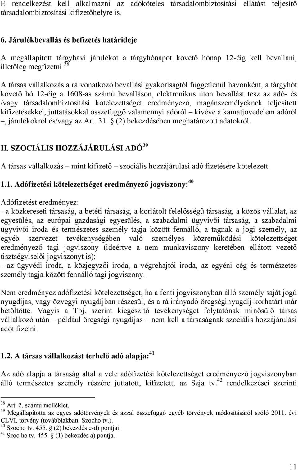 38 A társas vállalkozás a rá vonatkozó bevallási gyakoriságtól függetlenül havonként, a tárgyhót követő hó 12-éig a 1608-as számú bevalláson, elektronikus úton bevallást tesz az adó- és /vagy