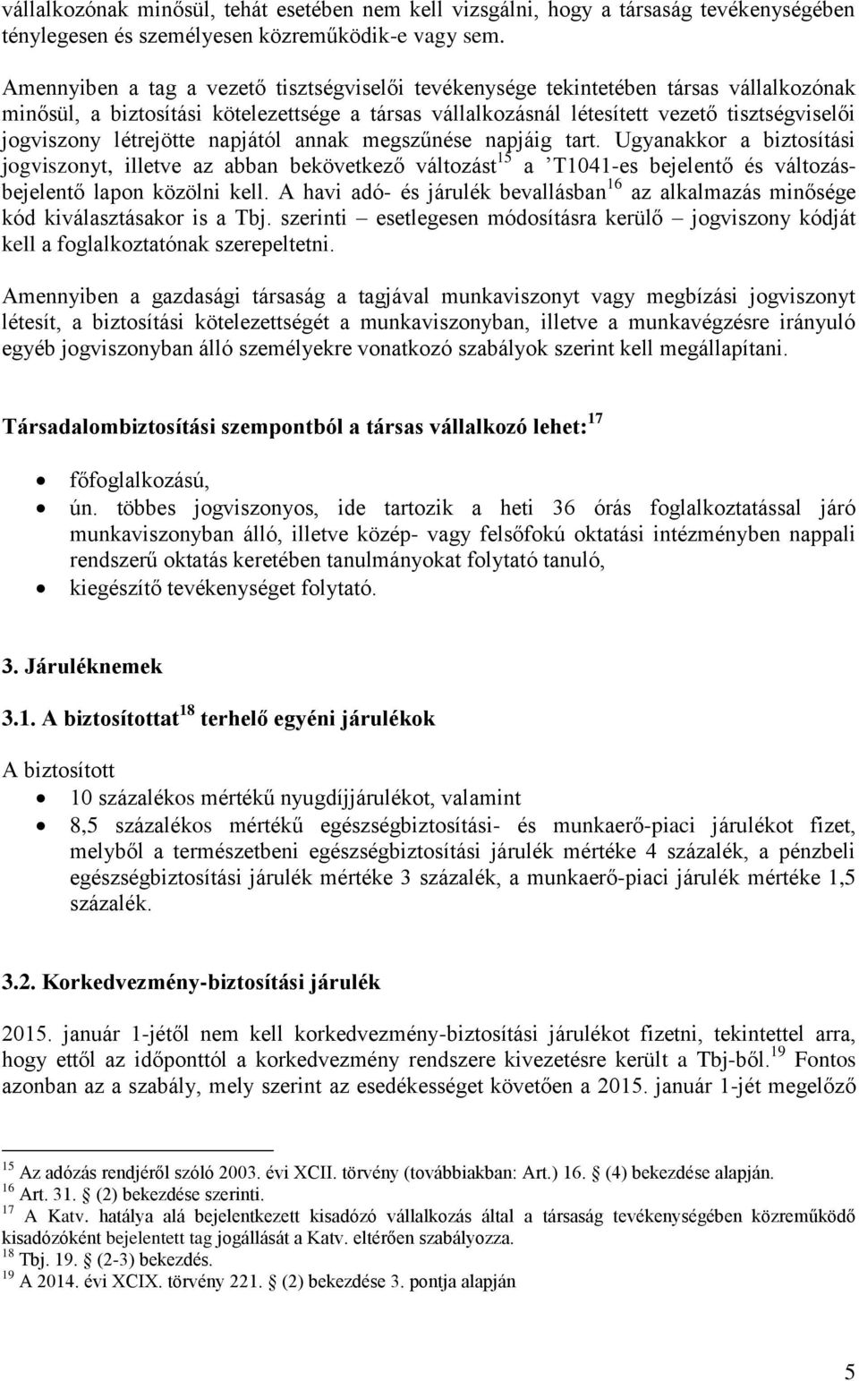 létrejötte napjától annak megszűnése napjáig tart. Ugyanakkor a biztosítási jogviszonyt, illetve az abban bekövetkező változást 15 a T1041-es bejelentő és változásbejelentő lapon közölni kell.