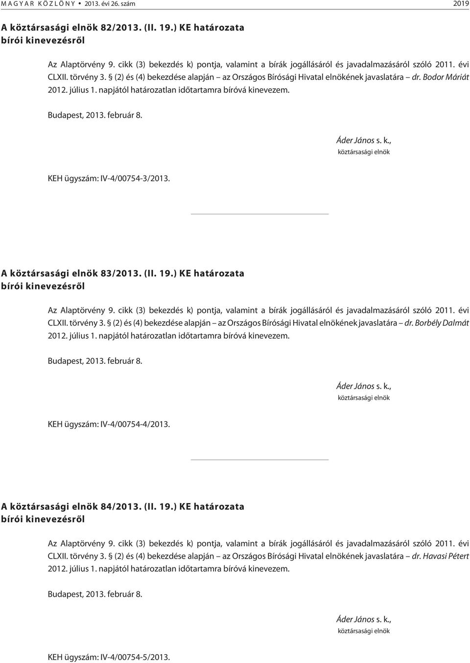 (2) és (4) bekezdése alapján az Országos Bírósági Hivatal elnökének javaslatára dr. Borbély Dalmát 2012. július 1. napjától határozatlan idõtartamra bíróvá kinevezem. KEH ügyszám: IV-4/00754-4/2013.