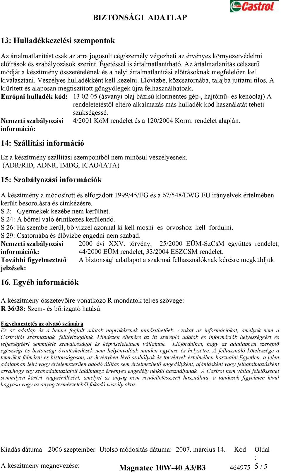 Élővízbe, közcsatornába, talajba juttatni tilos. A kiürített és alaposan megtisztított göngyölegek újra felhasználhatóak.