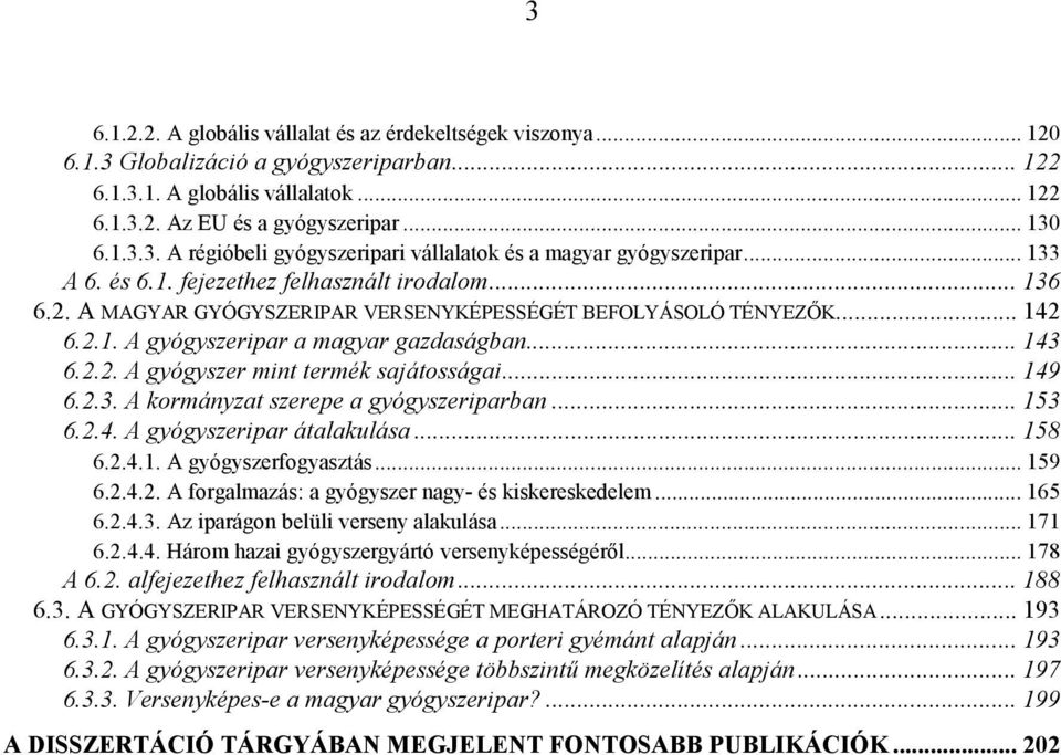 .. 149 6.2.3. A kormányzat szerepe a gyógyszeriparban... 153 6.2.4. A gyógyszeripar átalakulása... 158 6.2.4.1. A gyógyszerfogyasztás... 159 6.2.4.2. A forgalmazás: a gyógyszer nagy- és kiskereskedelem.