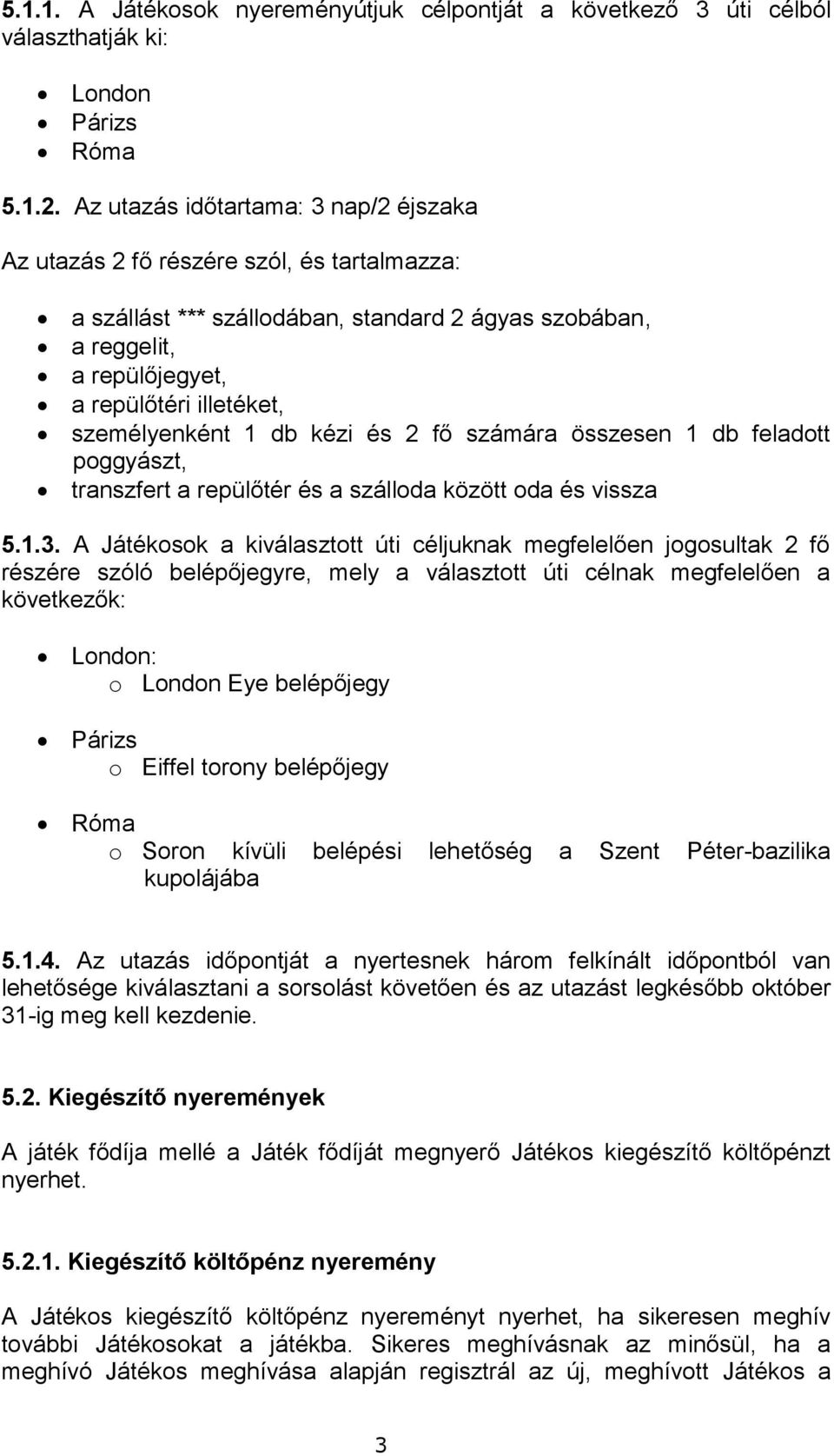 személyenként 1 db kézi és 2 fő számára összesen 1 db feladott poggyászt, transzfert a repülőtér és a szálloda között oda és vissza 5.1.3.