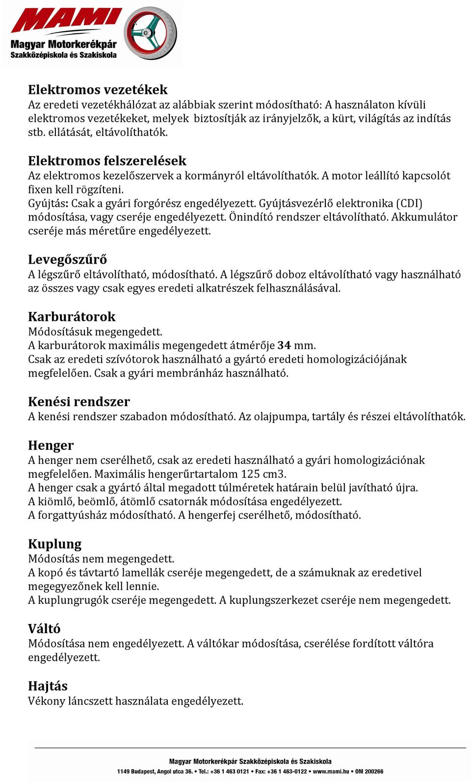 Gyújtás: Csak a gyári forgórész engedélyezett. Gyújtásvezérlő elektronika (CDI) módosítása, vagy cseréje engedélyezett. Önindító rendszer eltávolítható. Akkumulátor cseréje más méretűre engedélyezett.