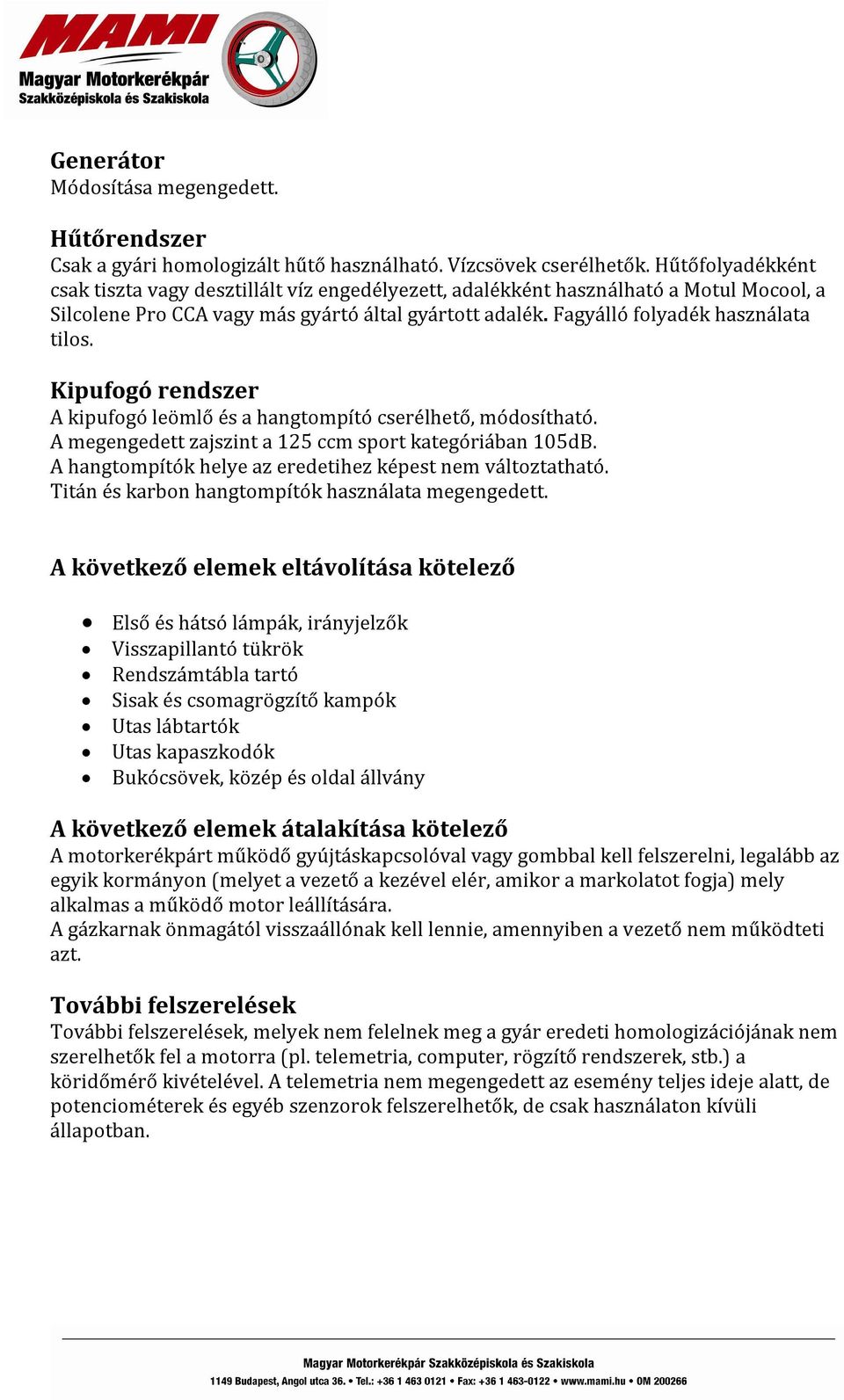 Kipufogó rendszer A kipufogó leömlő és a hangtompító cserélhető, módosítható. A megengedett zajszint a 125 ccm sport kategóriában 105dB. A hangtompítók helye az eredetihez képest nem változtatható.