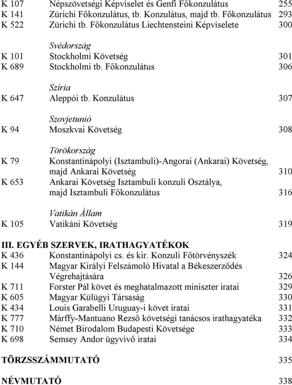 Konzulátus 307 Szovjetunió K 94 Moszkvai Követség 308 K 79 K 653 Törökország Konstantinápolyi (Isztambuli)-Angorai (Ankarai) Követség, majd Ankarai Követség 310 Ankarai Követség Isztambuli konzuli