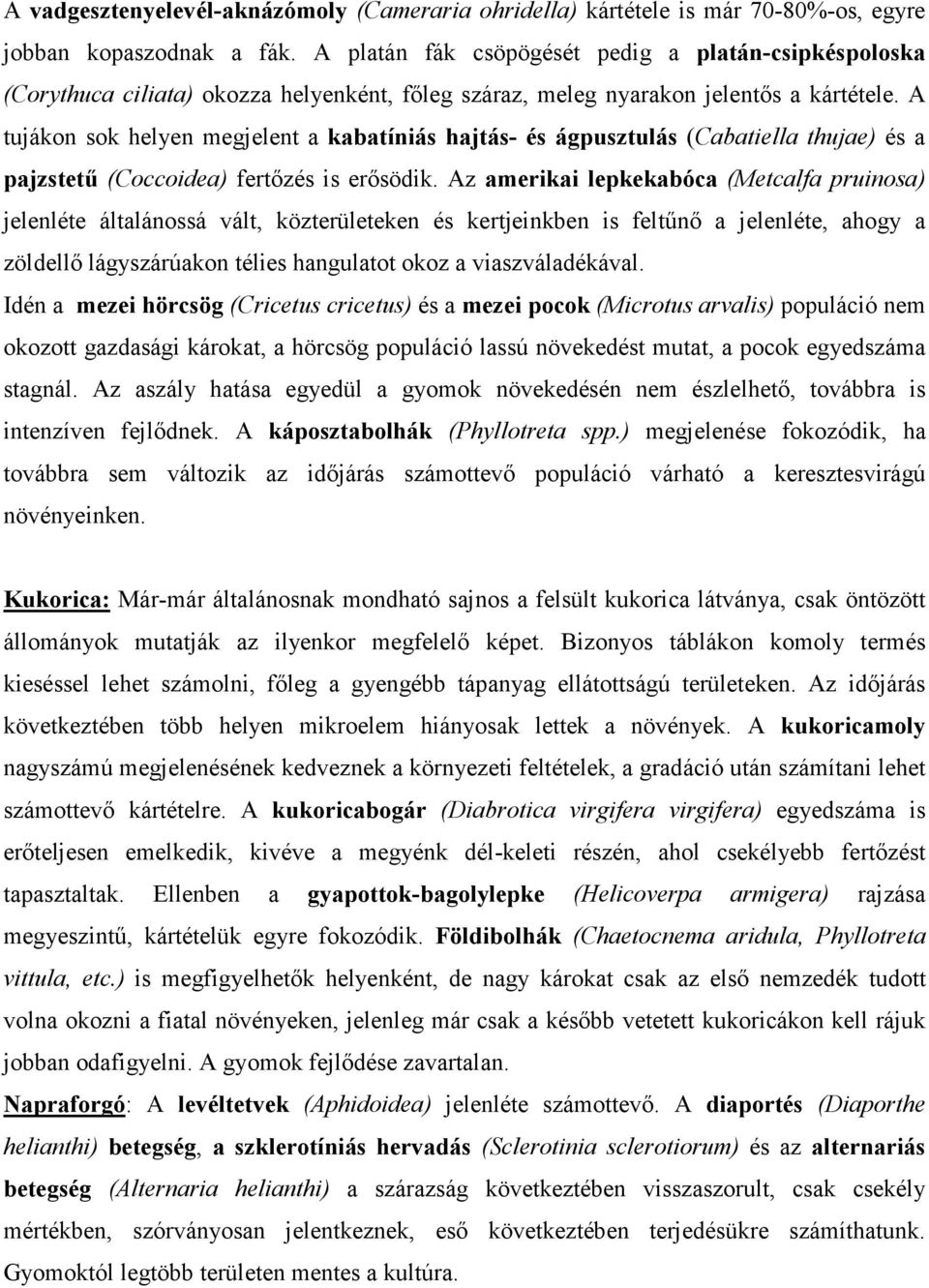 A tujákon sok helyen megjelent a kabatíniás hajtás- és ágpusztulás (Cabatiella thujae) és a pajzstetű (Coccoidea) fertőzés is erősödik.