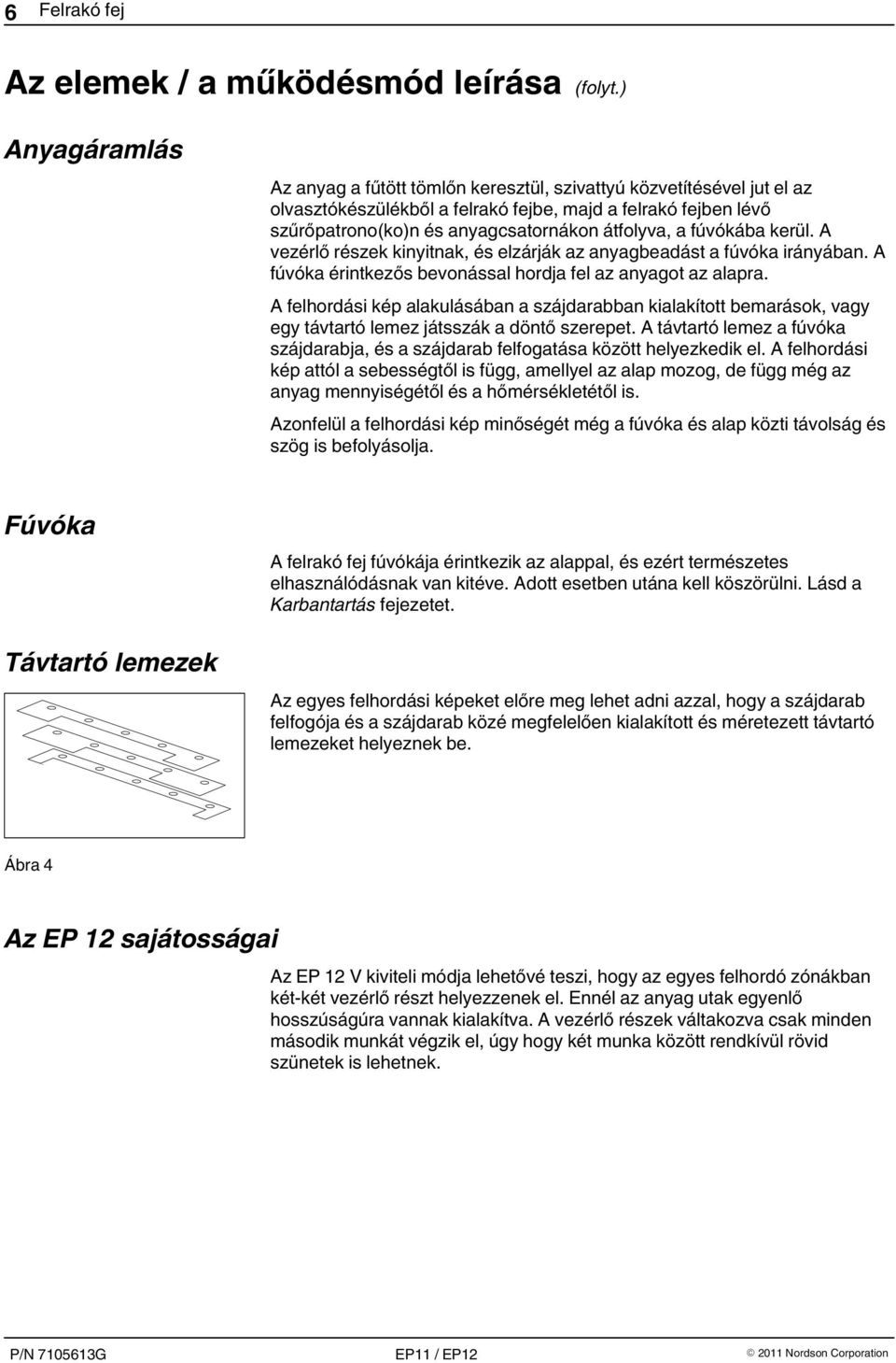 fúvókába kerül. A vezérlő részek kinyitnak, és elzárják az anyagbeadást a fúvóka irányában. A fúvóka érintkezős bevonással hordja fel az anyagot az alapra.