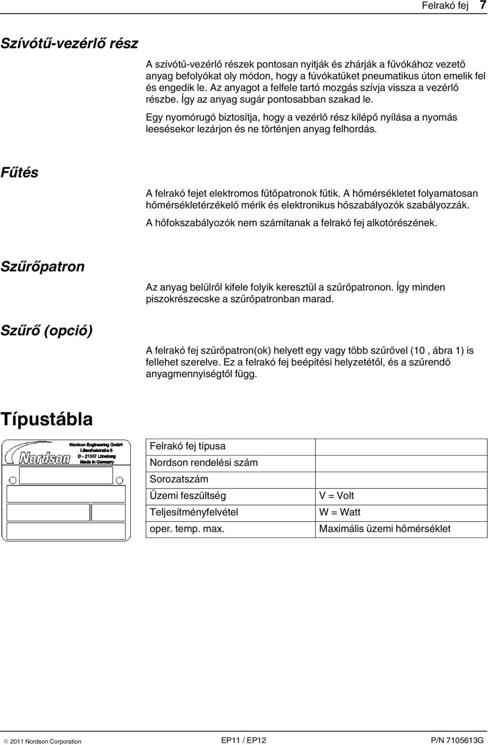 Egy nyomórugó biztosítja, hogy a vezérlő rész kilépő nyílása a nyomás leesésekor lezárjon és ne történjen anyag felhordás. Fűtés A felrakó fejet elektromos fűtőpatronok fűtik.