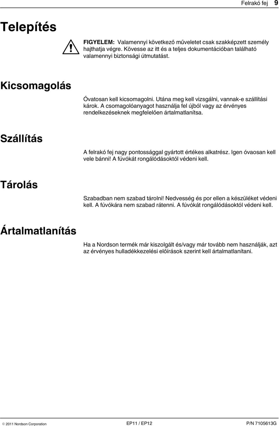 Szállítás A felrakó fej nagy pontossággal gyártott értékes alkatrész. Igen óvaosan kell vele bánni! A fúvókát rongálódásoktól védeni kell. Tárolás Szabadban nem szabad tárolni!