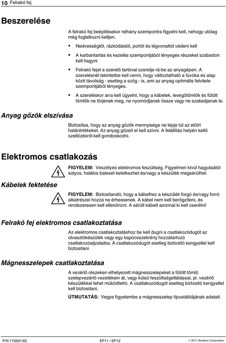anyagépen. A szerelésnél tekintetbe kell venni, hogy változtatható a fúvóka és alap közti távolság - esetleg a szög - is, ami az anyag optimális felvitele szempontjából lényeges.