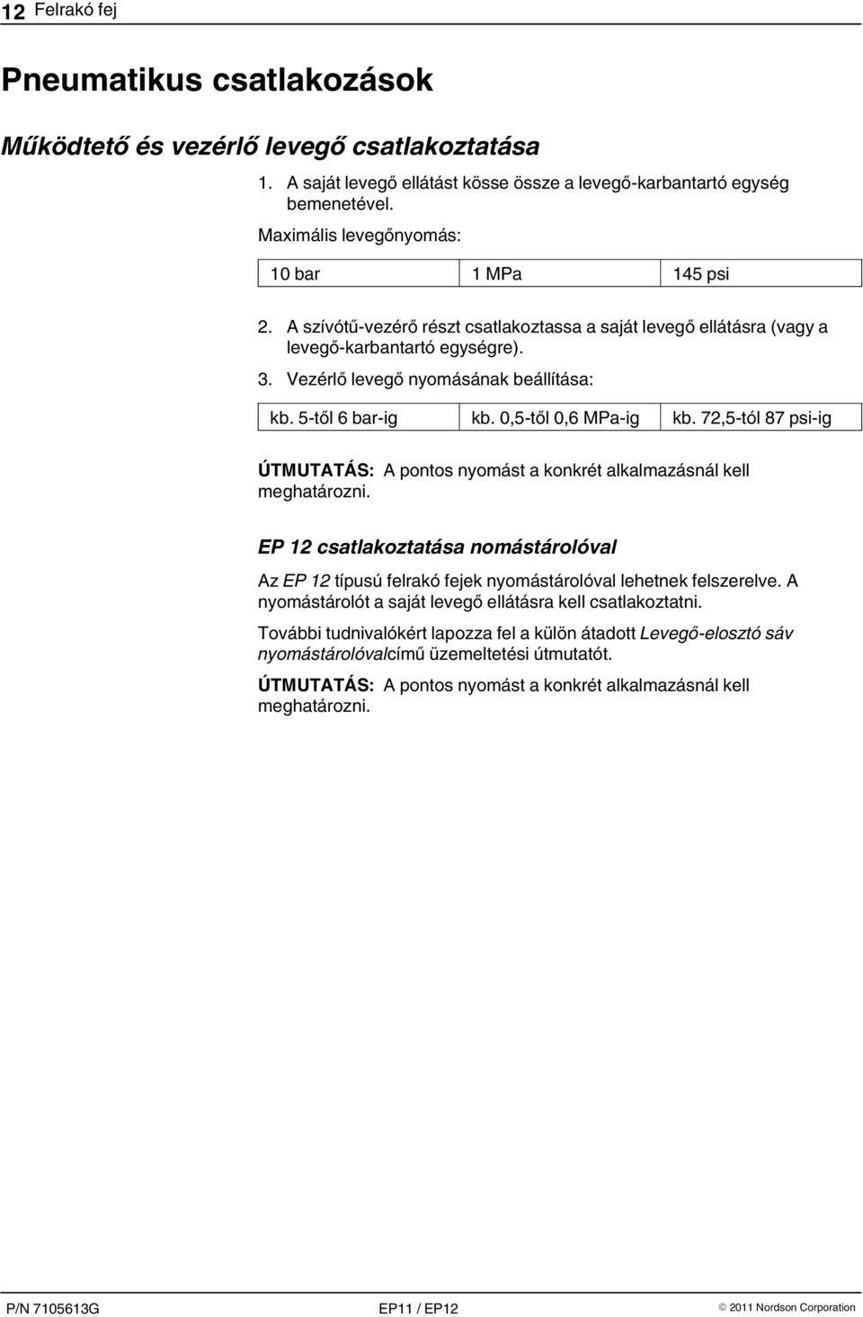 5-től 6 bar-ig kb. 0,5-től 0,6 MPa-ig kb. 72,5-tól 87 psi-ig ÚTMUTATÁS: A pontos nyomást a konkrét alkalmazásnál kell meghatározni.