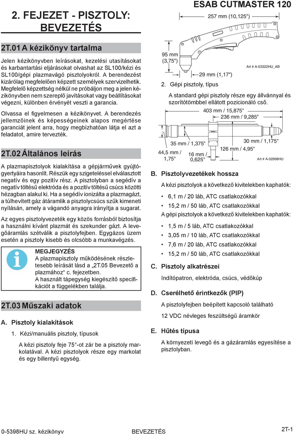 Megfelelő képzettség nélkül ne próbáljon meg a jelen kézikönyvben nem szereplő javításokat vagy beállításokat végezni, különben érvényét veszti a garancia. Olvassa el figyelmesen a kézikönyvet.