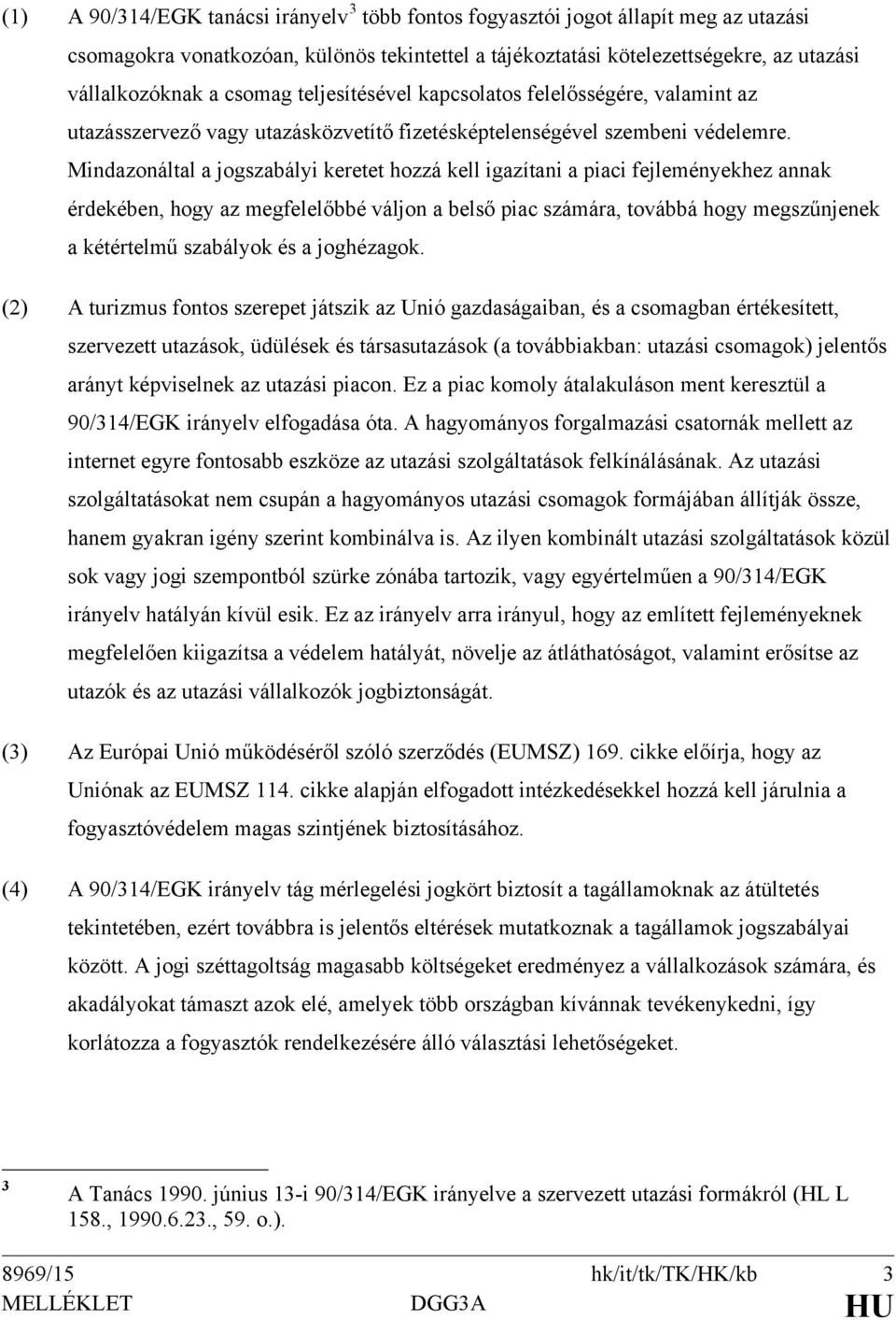 Mindazonáltal a jogszabályi keretet hozzá kell igazítani a piaci fejleményekhez annak érdekében, hogy az megfelelőbbé váljon a belső piac számára, továbbá hogy megszűnjenek a kétértelmű szabályok és