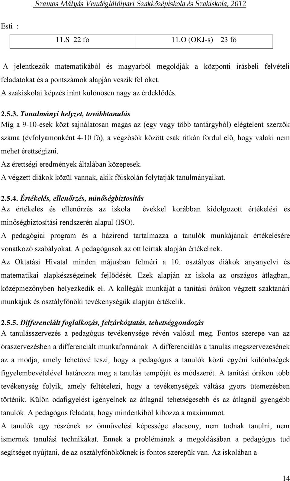 Tanulmányi helyzet, továbbtanulás Míg a 9-10-esek közt sajnálatosan magas az (egy vagy több tantárgyból) elégtelent szerzők száma (évfolyamonként 4-10 fő), a végzősök között csak ritkán fordul elő,