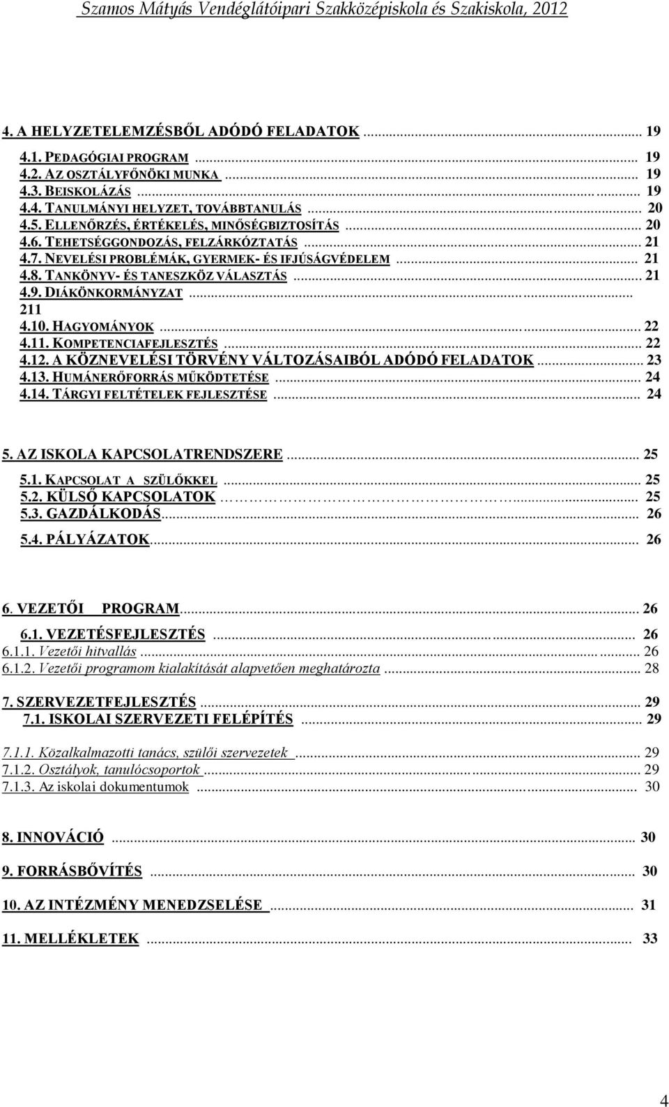 DIÁKÖNKORMÁNYZAT... 211 4.10. HAGYOMÁNYOK... 22 4.11. KOMPETENCIAFEJLESZTÉS... 22 4.12. A KÖZNEVELÉSI TÖRVÉNY VÁLTOZÁSAIBÓL ADÓDÓ FELADATOK... 23 4.13. HUMÁNERŐFORRÁS MŰKÖDTETÉSE... 24 4.14.