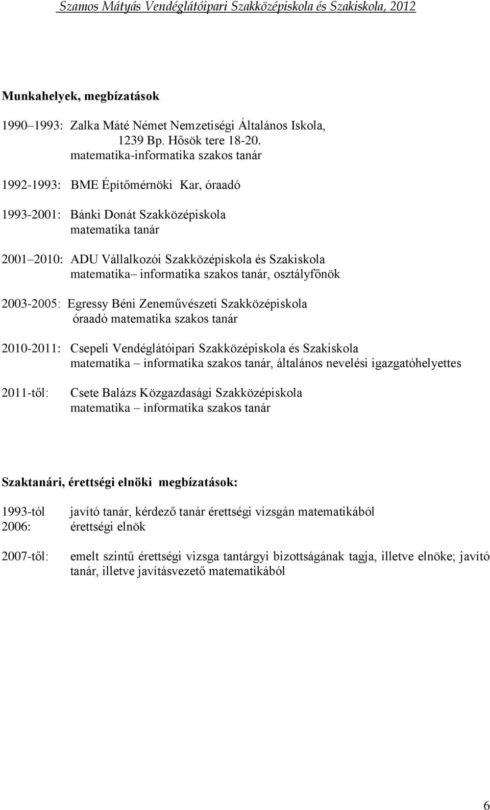 informatika szakos tanár, osztályfőnök 2003-2005: Egressy Béni Zeneművészeti Szakközépiskola óraadó matematika szakos tanár 2010-2011: Csepeli Vendéglátóipari Szakközépiskola és Szakiskola matematika