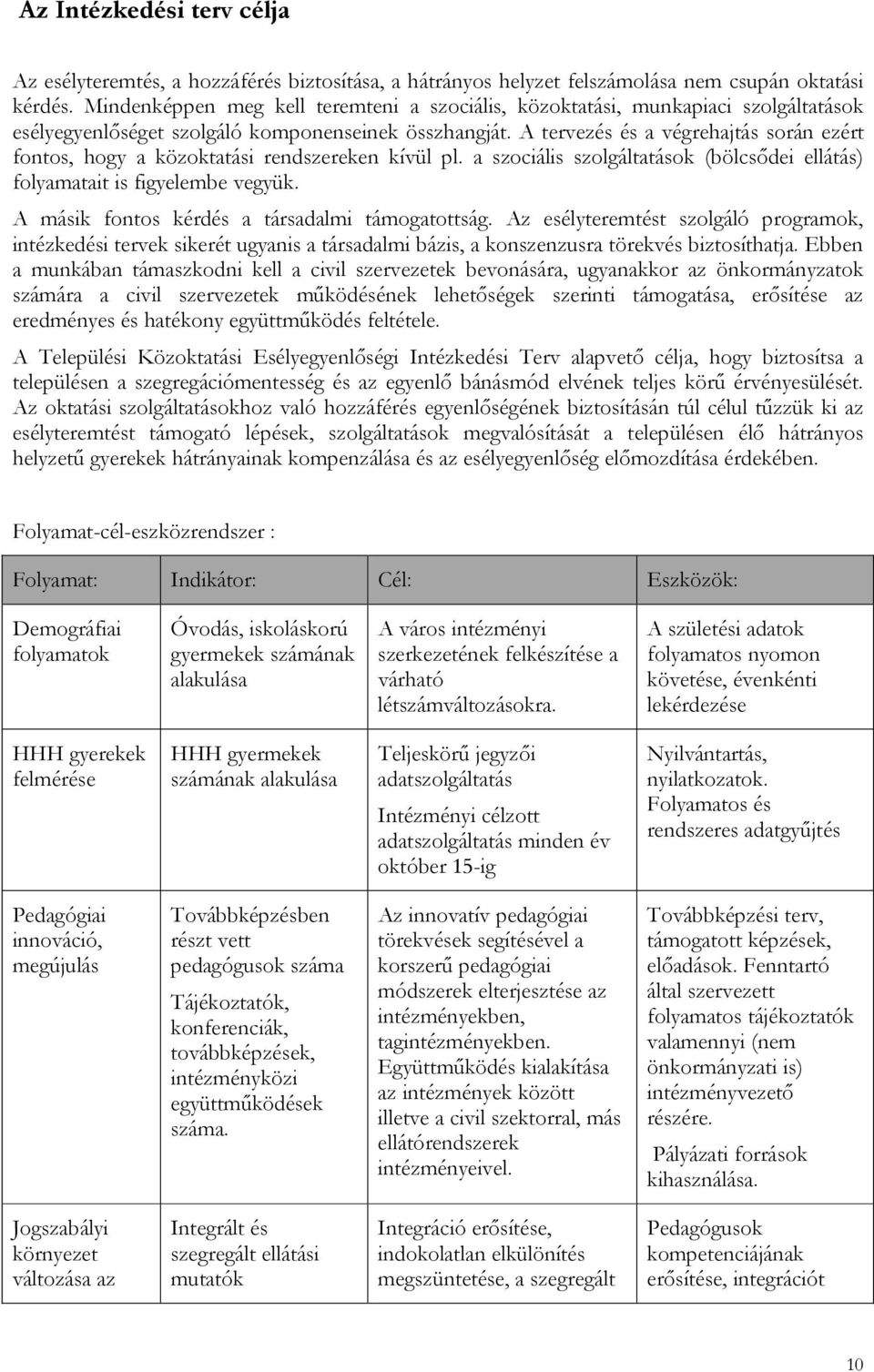 A tervezés és a végrehajtás során ezért fontos, hogy a közoktatási rendszereken kívül pl. a szociális szolgáltatások (bölcsődei ellátás) folyamatait is figyelembe vegyük.
