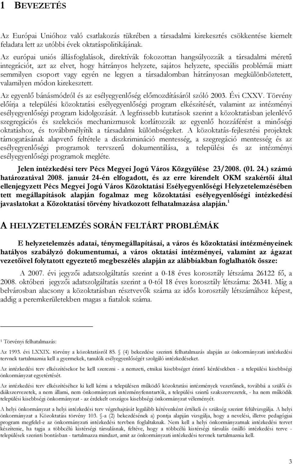 csoport vagy egyén ne legyen a társadalomban hátrányosan megkülönböztetett, valamilyen módon kirekesztett. Az egyenlő bánásmódról és az esélyegyenlőség előmozdításáról szóló 2003. Évi CXXV.