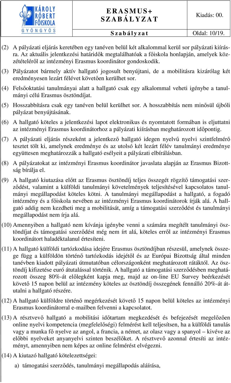 (3) Pályázatot bármely aktív hallgató jogosult benyújtani, de a mobilitásra kizárólag két eredményesen lezárt félévet követően kerülhet sor.