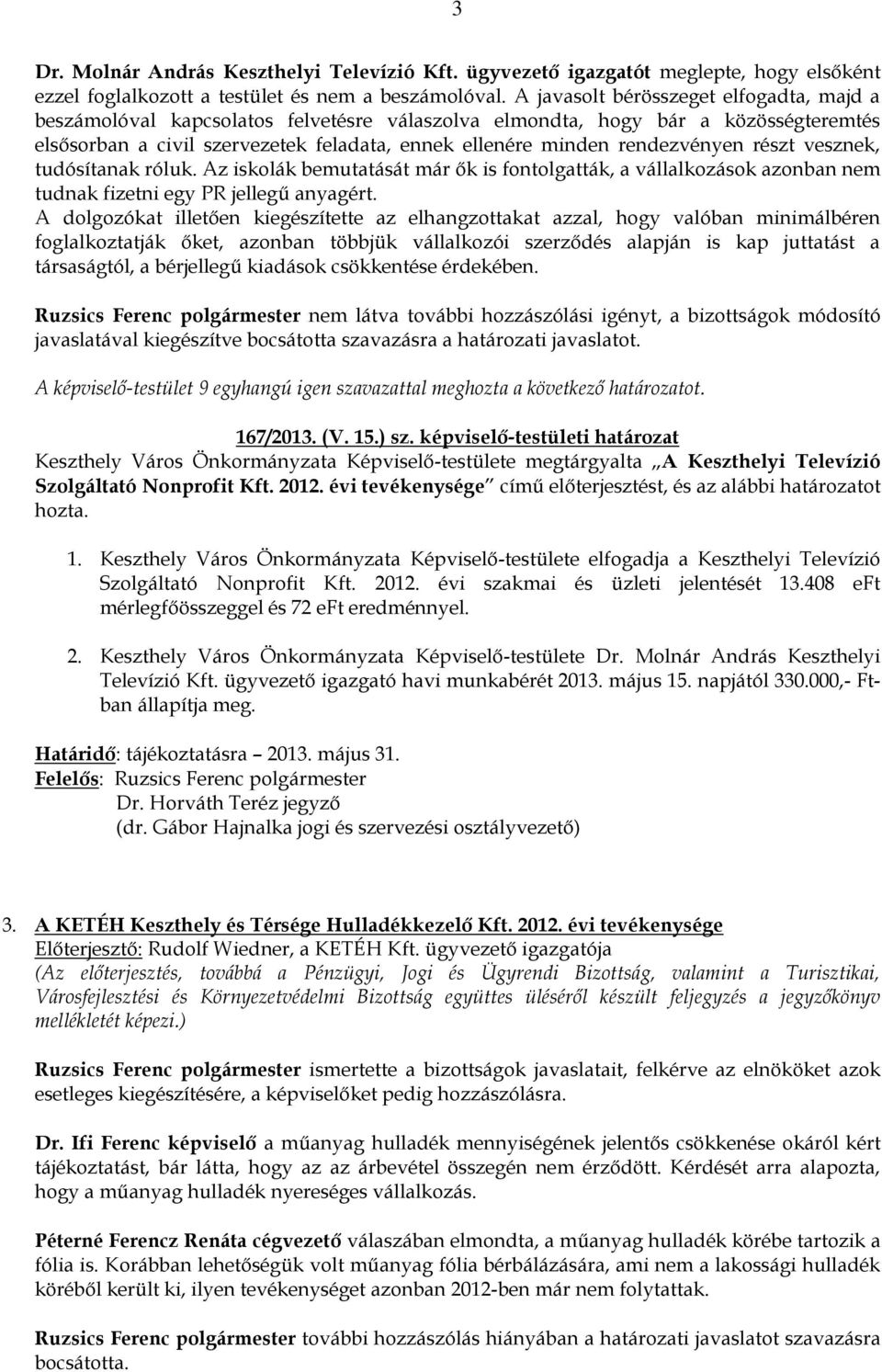 rendezvényen részt vesznek, tudósítanak róluk. Az iskolák bemutatását már ők is fontolgatták, a vállalkozások azonban nem tudnak fizetni egy PR jellegű anyagért.