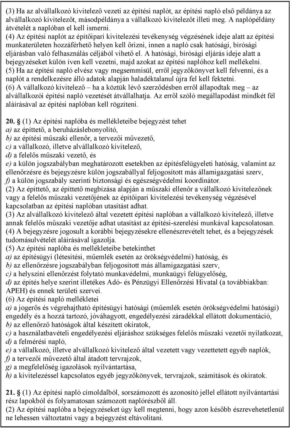 (4) Az építési naplót az építőipari kivitelezési tevékenység végzésének ideje alatt az építési munkaterületen hozzáférhető helyen kell őrizni, innen a napló csak hatósági, bírósági eljárásban való