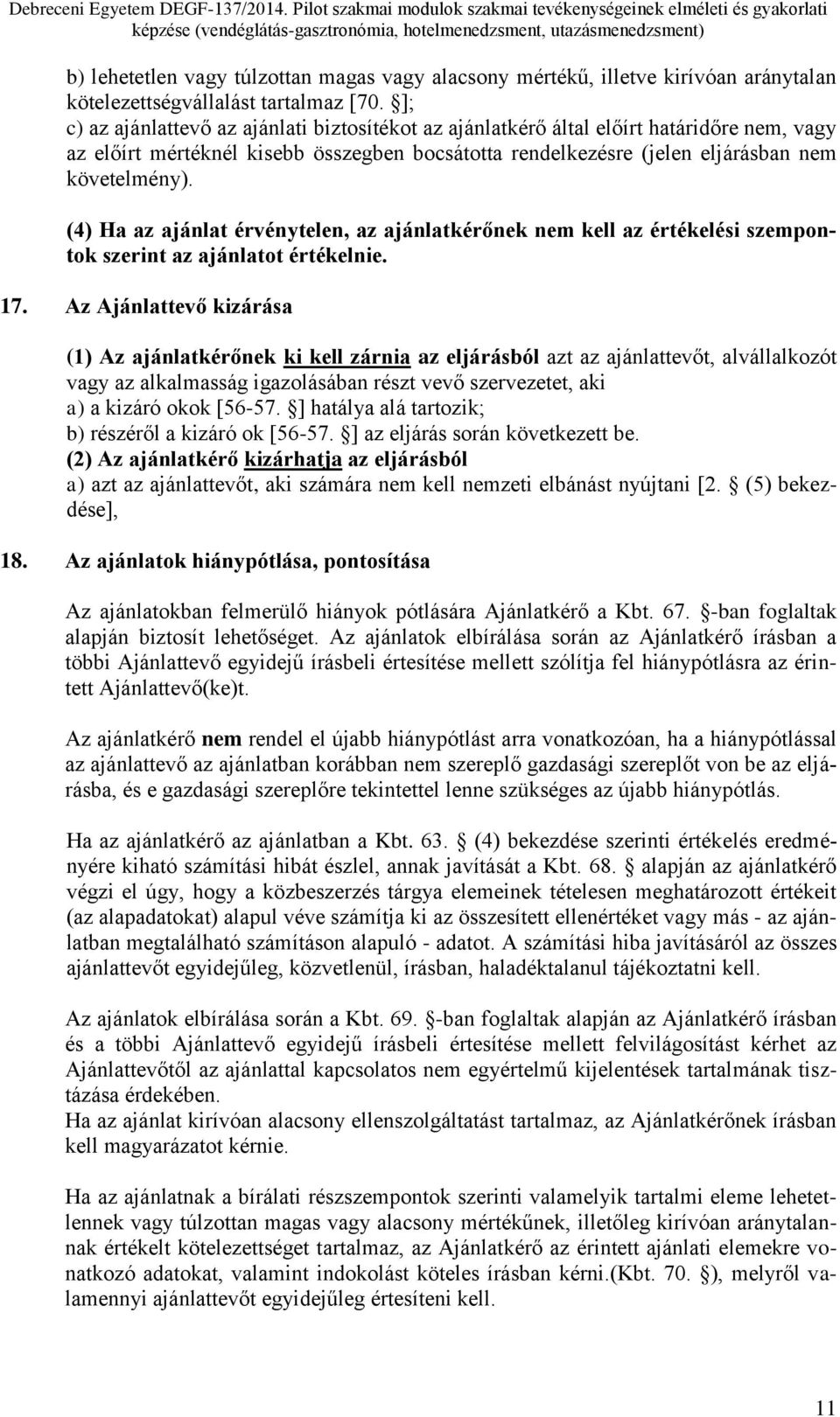 (4) Ha az ajánlat érvénytelen, az ajánlatkérőnek nem kell az értékelési szempontok szerint az ajánlatot értékelnie. 17.