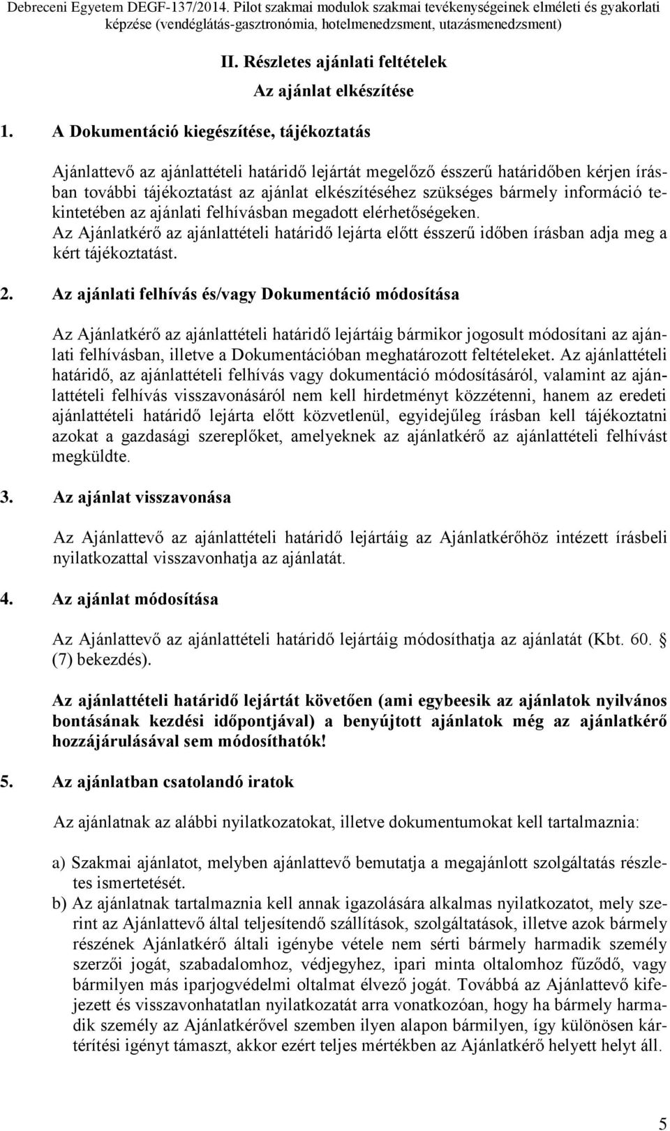 információ tekintetében az ajánlati felhívásban megadott elérhetőségeken. Az Ajánlatkérő az ajánlattételi határidő lejárta előtt ésszerű időben írásban adja meg a kért tájékoztatást. 2.