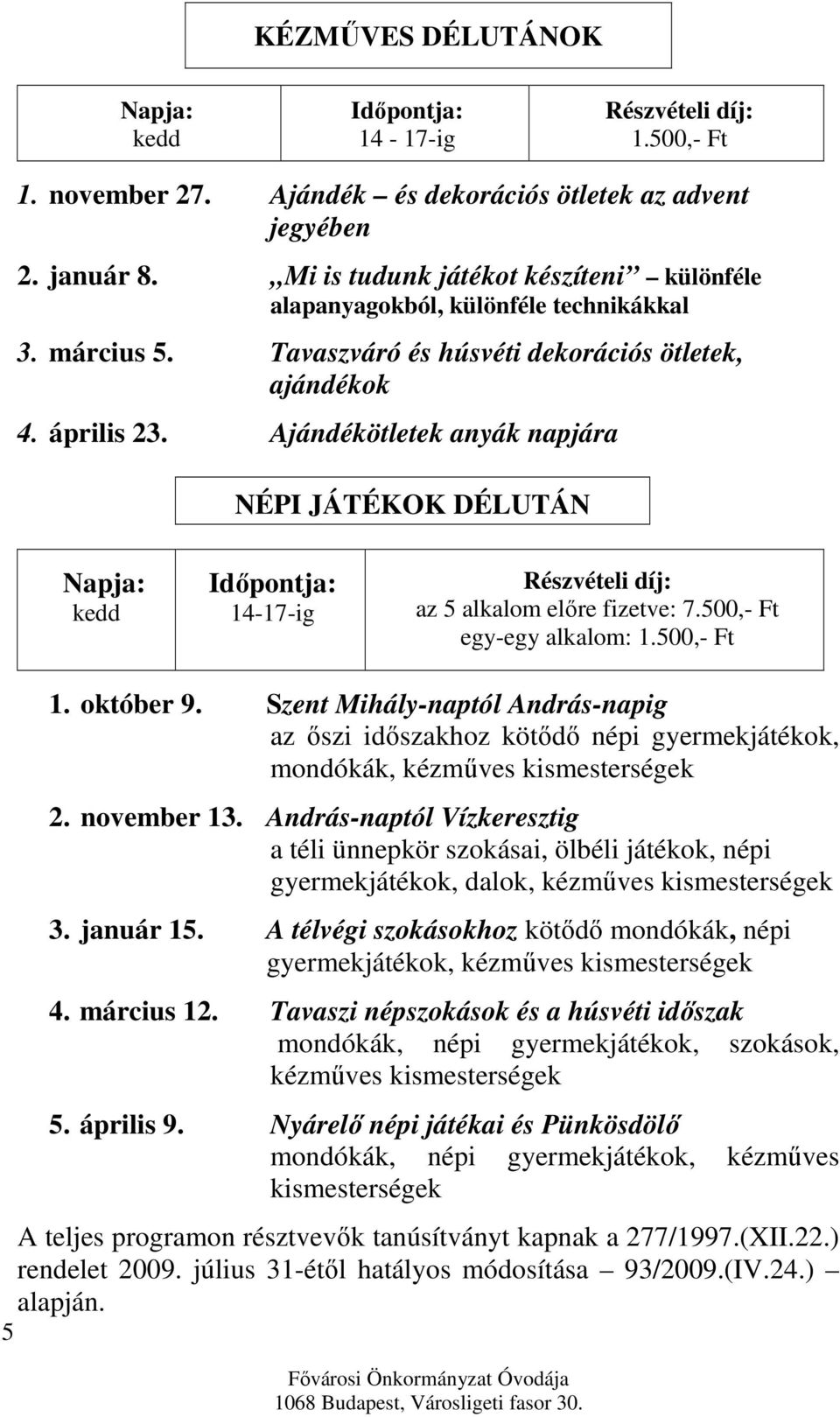 Ajándékötletek anyák napjára NÉPI JÁTÉKOK DÉLUTÁN kedd 14-17-ig az 5 alkalom előre fizetve: 7.500,- Ft egy-egy alkalom: 1.500,- Ft 1. október 9.