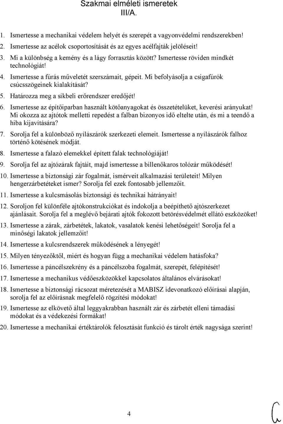 Mi befolyásolja a csigafúrók csúcsszögeinek kialakítását? 5. Határozza meg a síkbeli erőrendszer eredőjét! 6. Ismertesse az építőiparban használt kötőanyagokat és összetételüket, keverési arányukat!