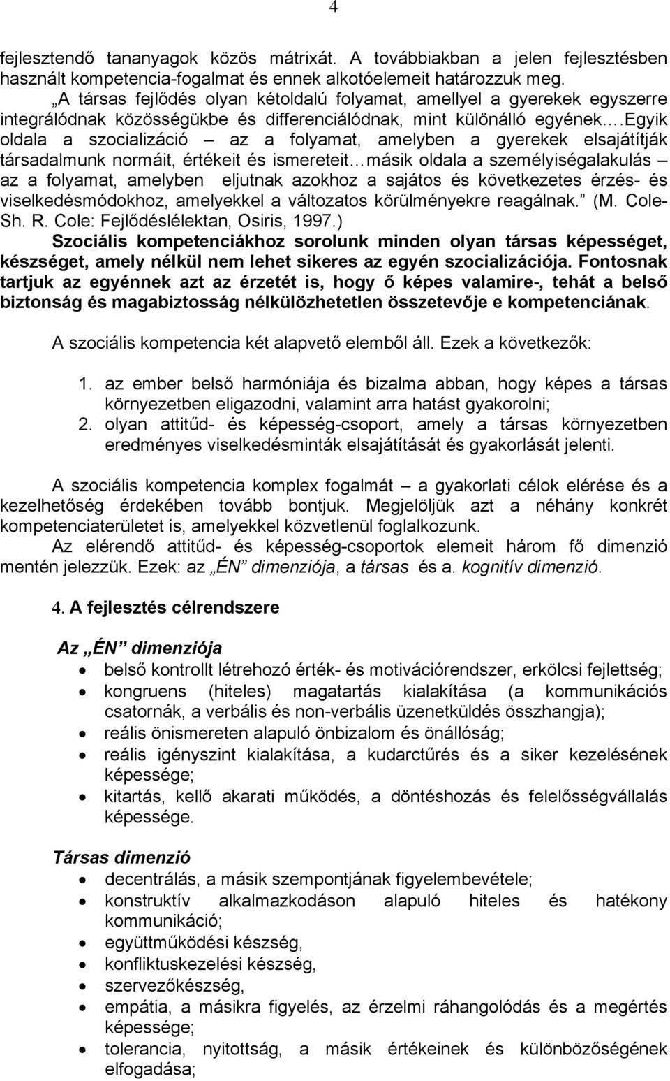 egyik oldala a szocializáció az a folyamat, amelyben a gyerekek elsajátítják társadalmunk normáit, értékeit és ismereteit másik oldala a személyiségalakulás az a folyamat, amelyben eljutnak azokhoz a