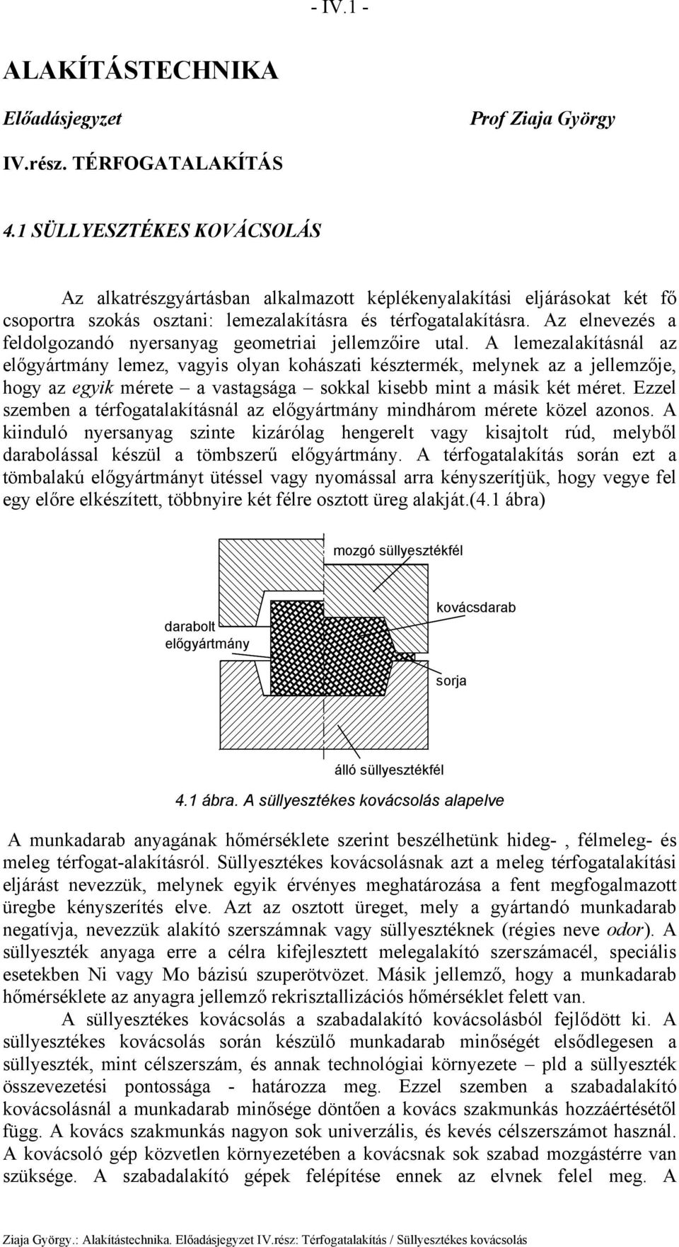 Az elnevezé a eldolgozandó nyeranyag geometriai jellemzőire utal.