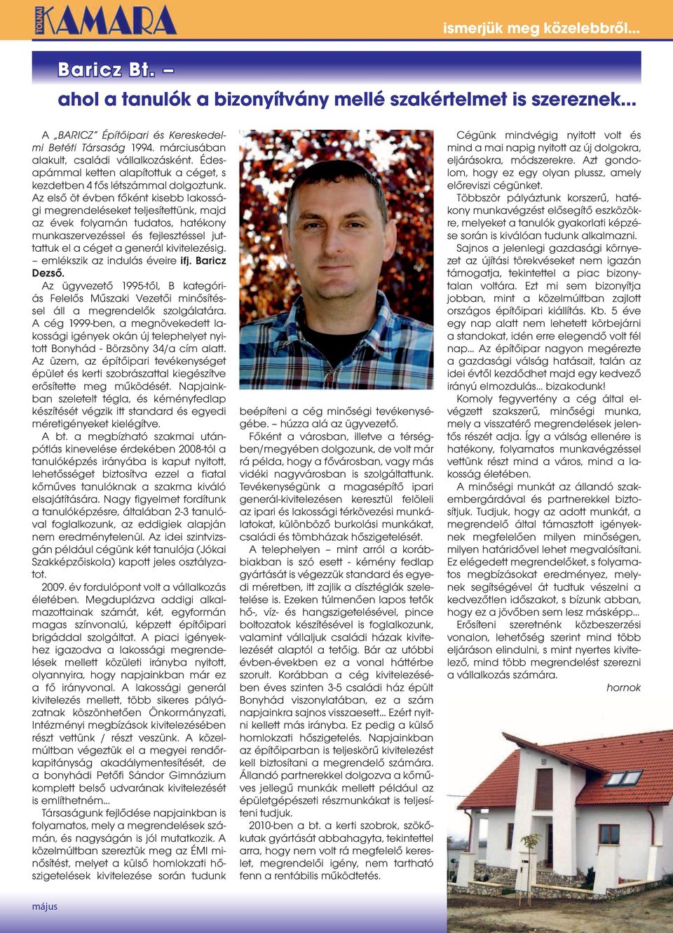 Az első öt évben főként kisebb lakossági megrendeléseket teljesítettünk, majd az évek folyamán tudatos, hatékony munkaszervezéssel és fejlesztéssel juttattuk el a céget a generál kivitelezésig.