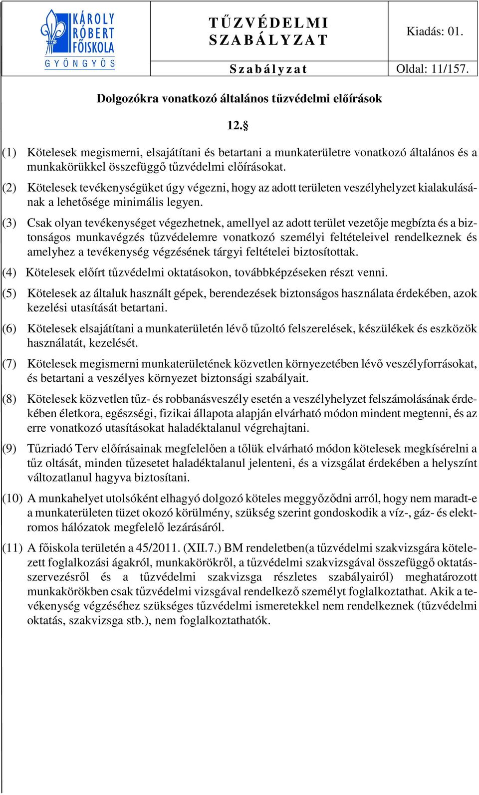 (2) Kötelesek tevékenységüket úgy végezni, hogy az adott területen veszélyhelyzet kialakulásának a lehetősége minimális legyen.