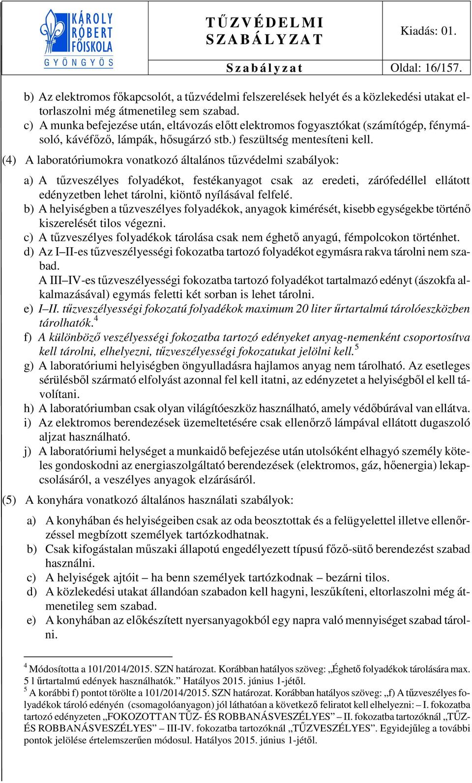 (4) A laboratóriumokra vonatkozó általános tűzvédelmi szabályok: a) A tűzveszélyes folyadékot, festékanyagot csak az eredeti, zárófedéllel ellátott edényzetben lehet tárolni, kiöntő nyílásával