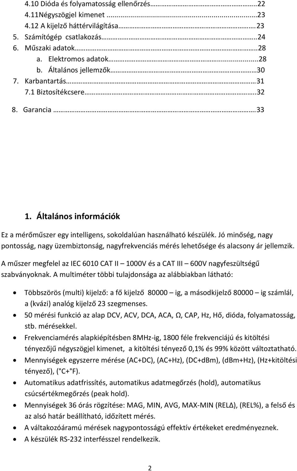 Jó minőség, nagy pontosság, nagy üzembiztonság, nagyfrekvenciás mérés lehetősége és alacsony ár jellemzik. A műszer megfelel az IEC 6010 CAT II 1000V és a CAT III 600V nagyfeszültségű szabványoknak.