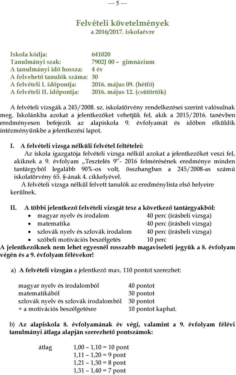 Iskolánkba azokat a jelentkezőket vehetjük fel, akik a 2015/2016. tanévben eredményesen befejezik az alapiskola 9. évfolyamát és időben elküldik intézményünkbe a jelentkezési lapot. I.