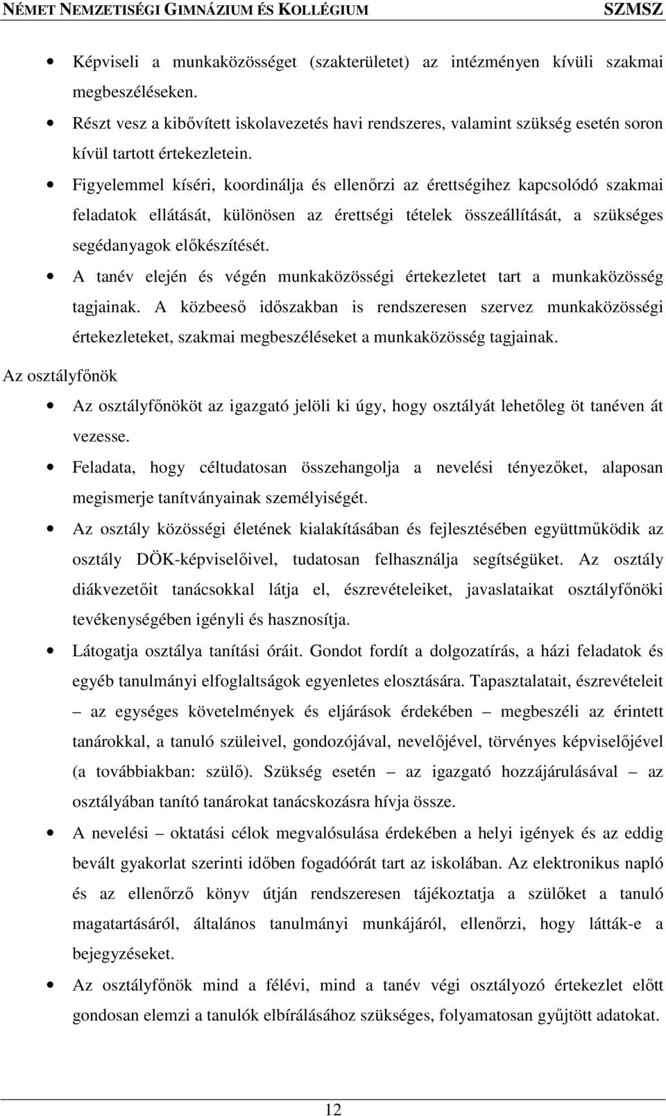 Figyelemmel kíséri, koordinálja és ellenőrzi az érettségihez kapcsolódó szakmai feladatok ellátását, különösen az érettségi tételek összeállítását, a szükséges segédanyagok előkészítését.