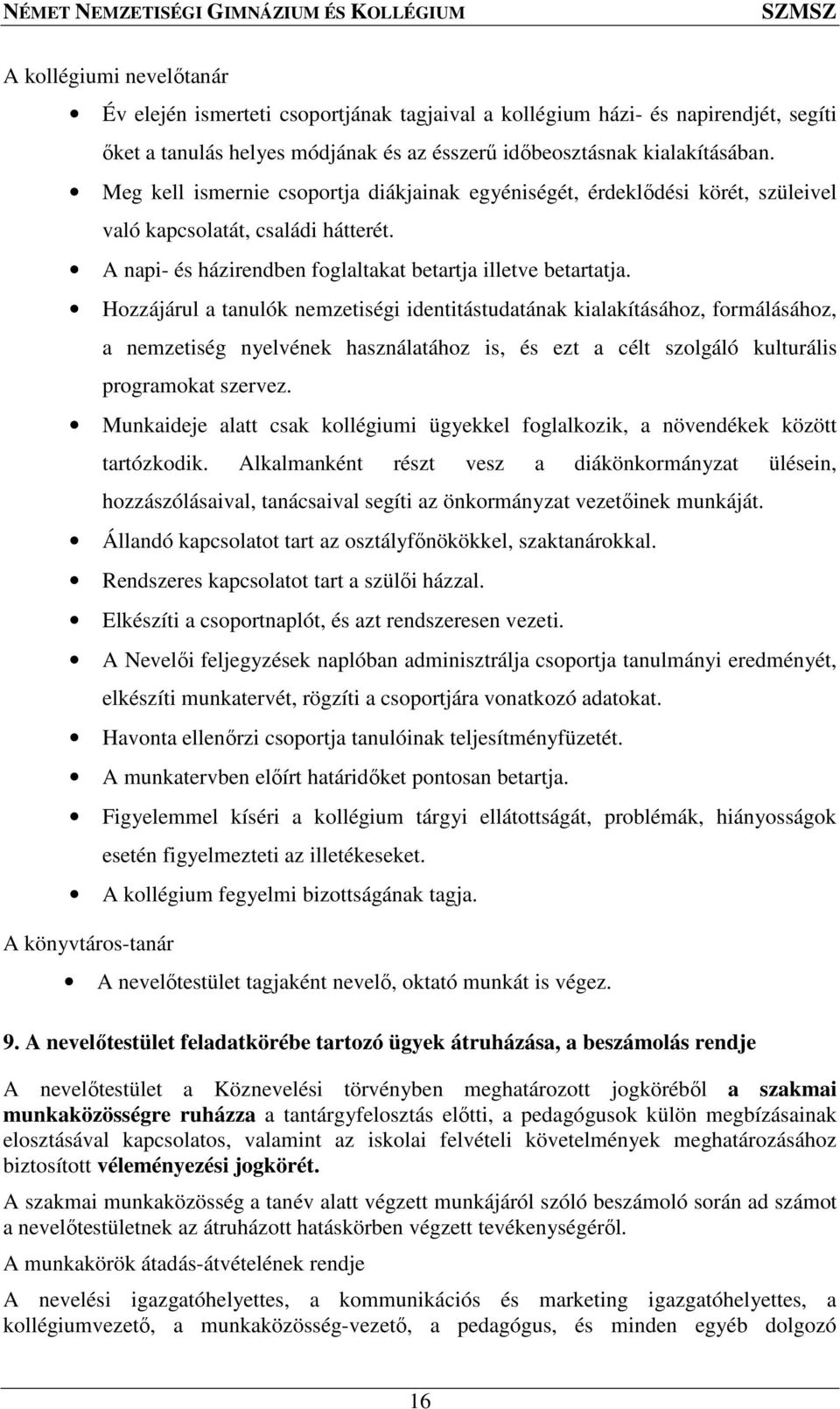 Hozzájárul a tanulók nemzetiségi identitástudatának kialakításához, formálásához, a nemzetiség nyelvének használatához is, és ezt a célt szolgáló kulturális programokat szervez.
