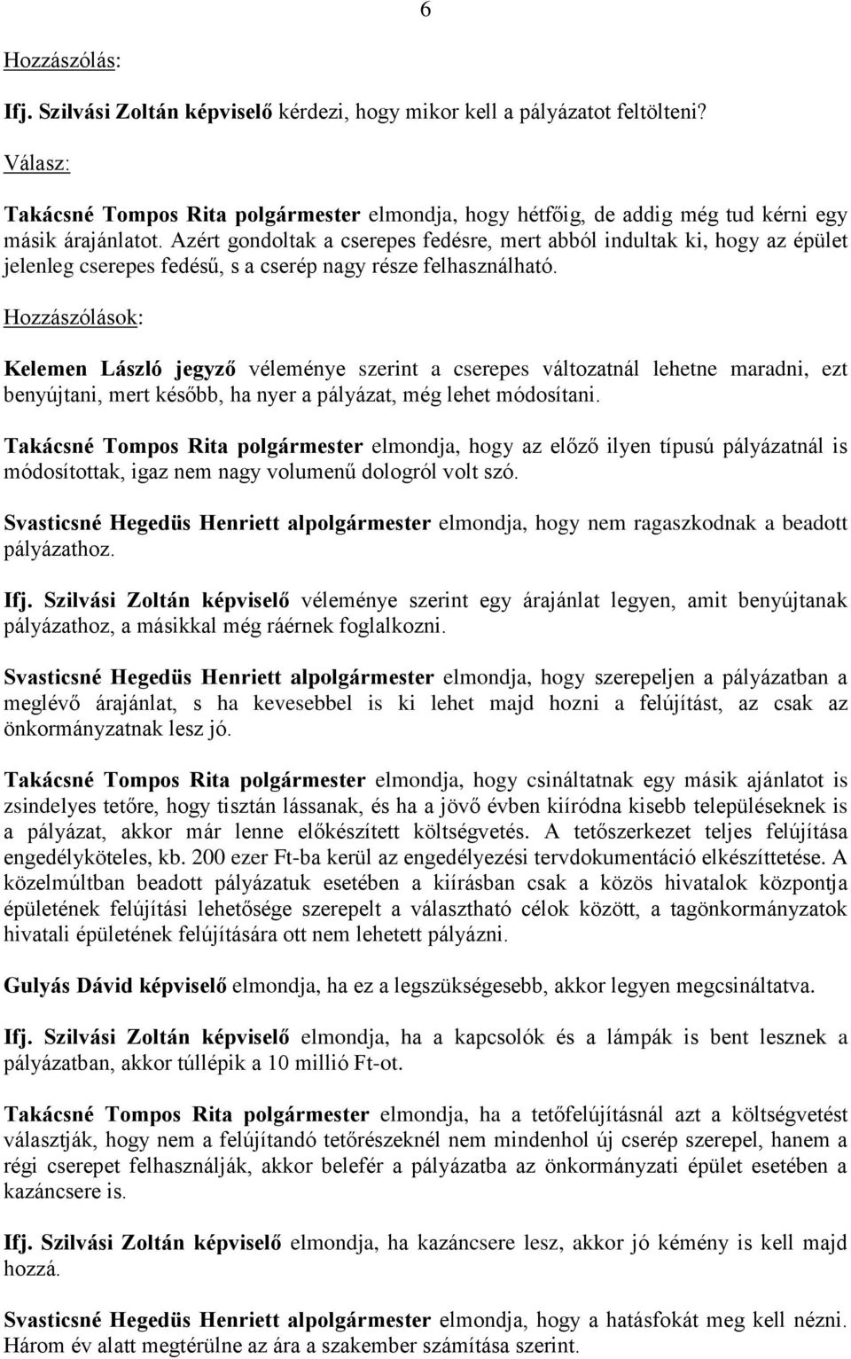 Azért gondoltak a cserepes fedésre, mert abból indultak ki, hogy az épület jelenleg cserepes fedésű, s a cserép nagy része felhasználható.