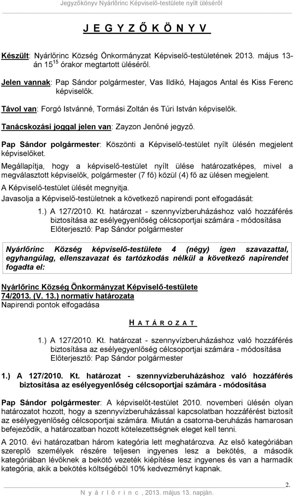 Tanácskozási joggal jelen van: Zayzon Jenőné jegyző. Pap Sándor polgármester: Köszönti a Képviselő-testület nyílt ülésén megjelent képviselőket.