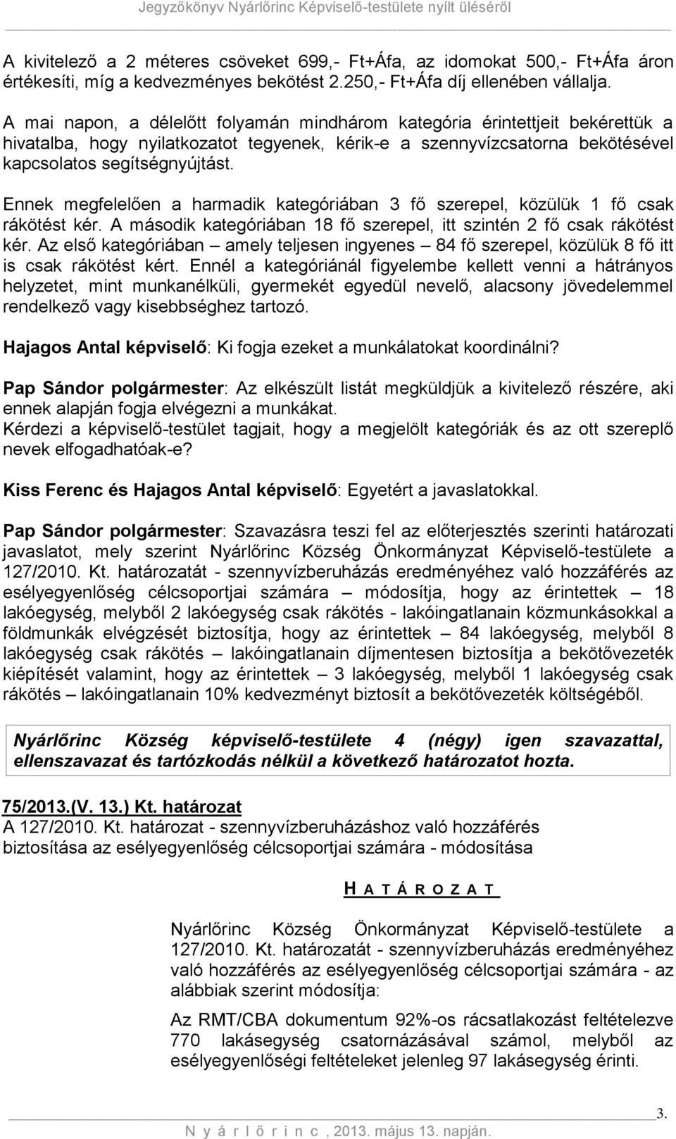 Ennek megfelelően a harmadik kategóriában 3 fő szerepel, közülük 1 fő csak rákötést kér. A második kategóriában 18 fő szerepel, itt szintén 2 fő csak rákötést kér.