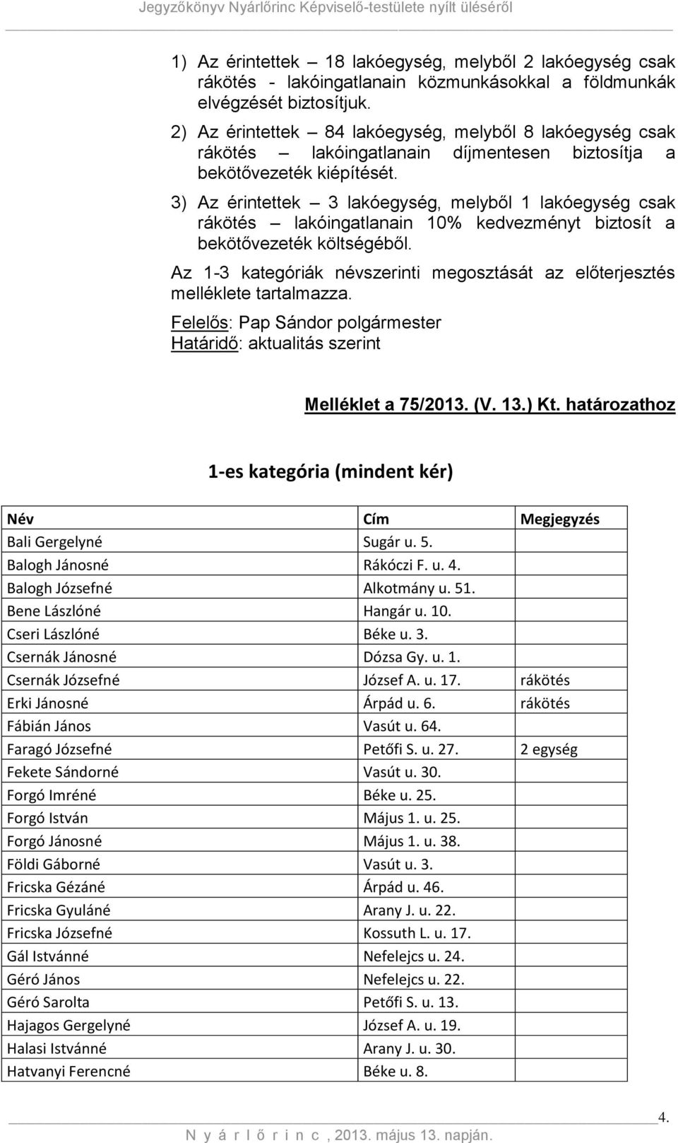 3) Az érintettek 3 lakóegység, melyből 1 lakóegység csak rákötés lakóingatlanain 10% kedvezményt biztosít a bekötővezeték költségéből.