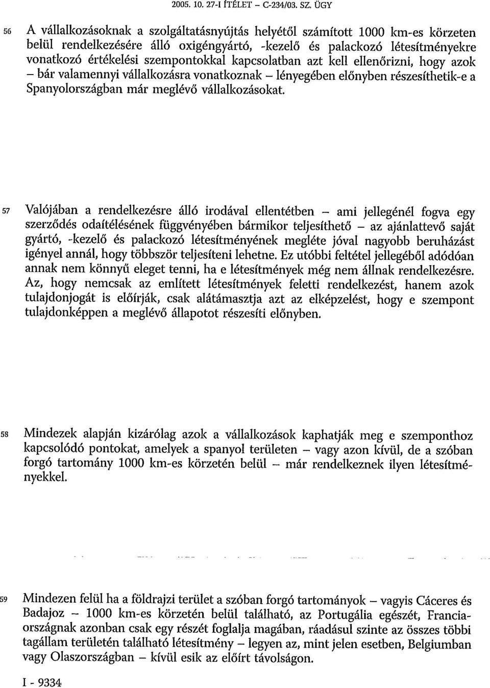 kapcsolatban azt kell ellenőrizni, hogy azok - bár valamennyi vállalkozásra vonatkoznak - lényegében előnyben részesíthetik-e a Spanyolországban már meglévő vállalkozásokat.