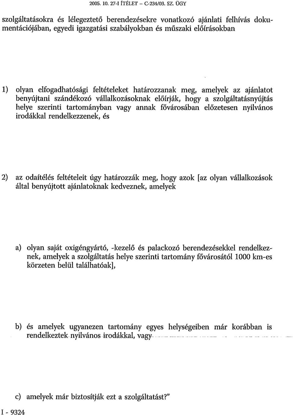 határozzanak meg, amelyek az ajánlatot benyújtani szándékozó vállalkozásoknak előírják, hogy a szolgáltatásnyújtás helye szerinti tartományban vagy annak fővárosában előzetesen nyilvános irodákkal